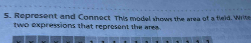 Represent and Connect This model shows the area of a field. Write 
two expressions that represent the area. 
4