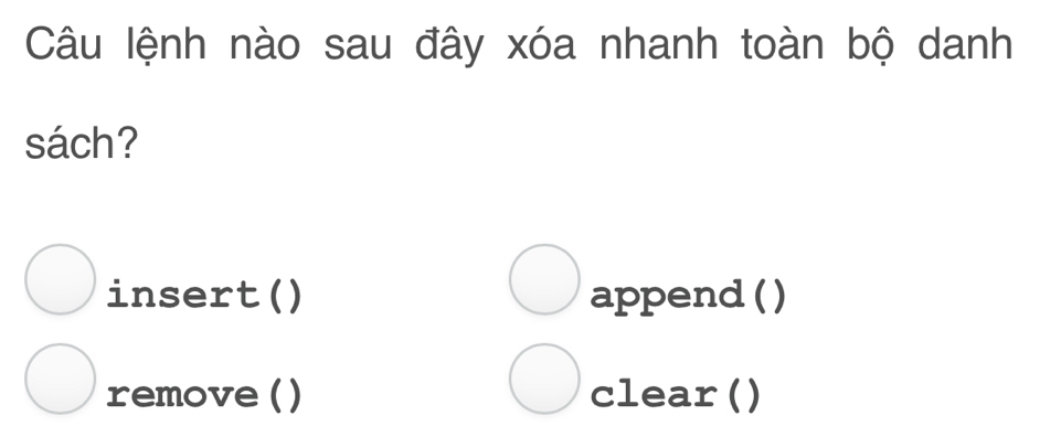 Câu lệnh nào sau đây xóa nhanh toàn bộ danh 
sách? 
insert() append ( ) 
remove () clear()