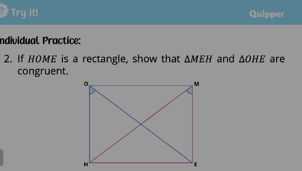 Try It! Quipper 
ndividual Practice: 
2. If HOME is a rectangle, show that △ MEH and △ OHE are 
congruent.