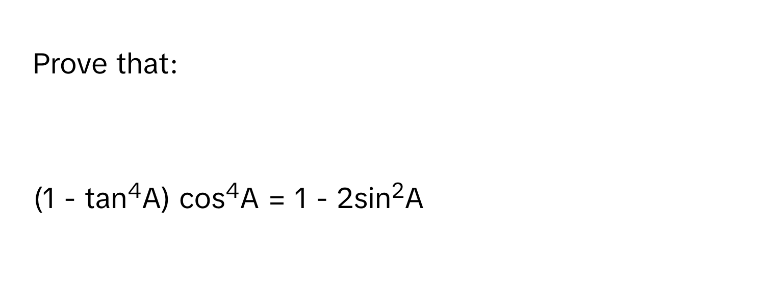 Prove that:

(1 - tan4A) cos4A = 1 - 2sin2A