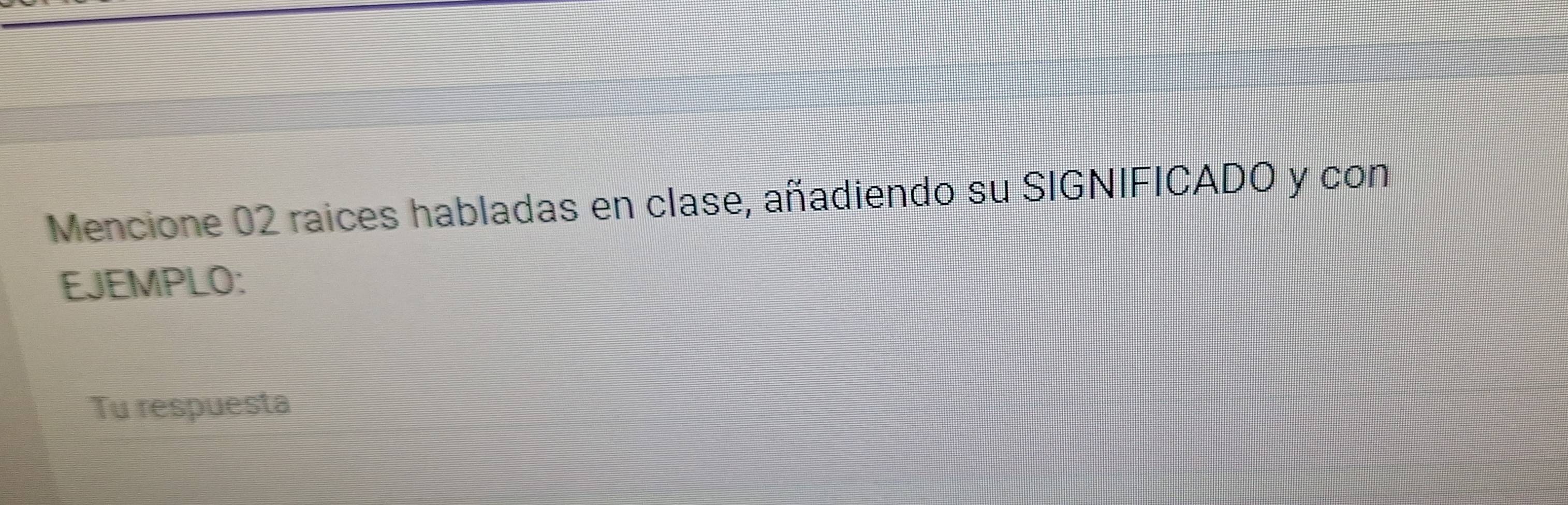 Mencione 02 raices habladas en clase, añadiendo su SIGNIFICADO y con 
EJEMPLO: 
Tu respuesta