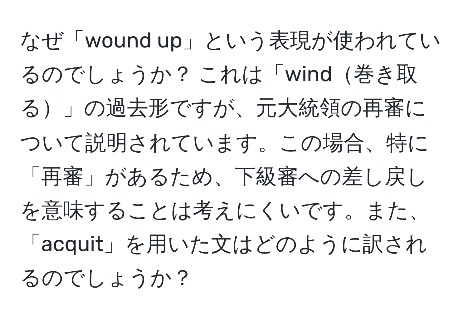 なぜ「wound up」という表現が使われているのでしょうか？ これは「wind巻き取る」の過去形ですが、元大統領の再審について説明されています。この場合、特に「再審」があるため、下級審への差し戻しを意味することは考えにくいです。また、「acquit」を用いた文はどのように訳されるのでしょうか？