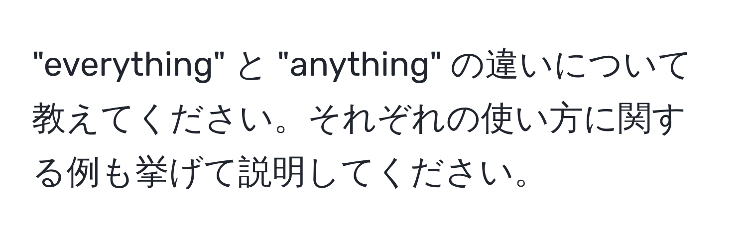 "everything" と "anything" の違いについて教えてください。それぞれの使い方に関する例も挙げて説明してください。