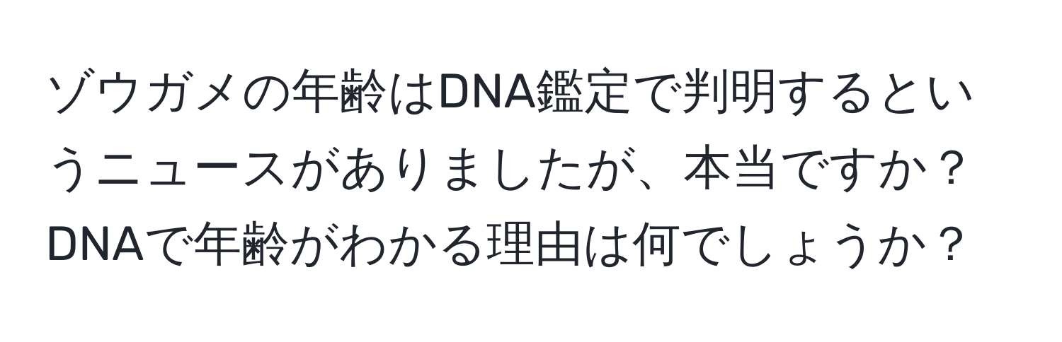 ゾウガメの年齢はDNA鑑定で判明するというニュースがありましたが、本当ですか？DNAで年齢がわかる理由は何でしょうか？