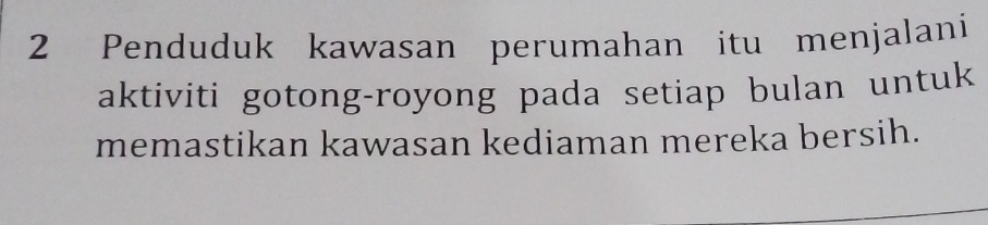 Penduduk kawasan perumahan itu menjalani 
aktiviti gotong-royong pada setiap bulan untuk 
memastikan kawasan kediaman mereka bersih.