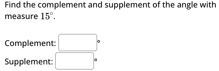 Find the complement and supplement of the angle with 
measure 15°. 
Complement: 
。 
Supplement: 
。