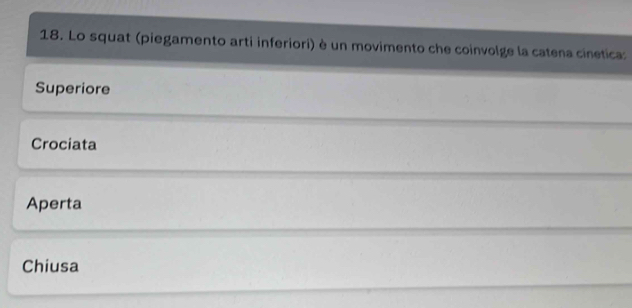 Lo squat (piegamento arti inferiori) è un movimento che coinvolge la catena cinetica:
Superiore
Crociata
Aperta
Chiusa