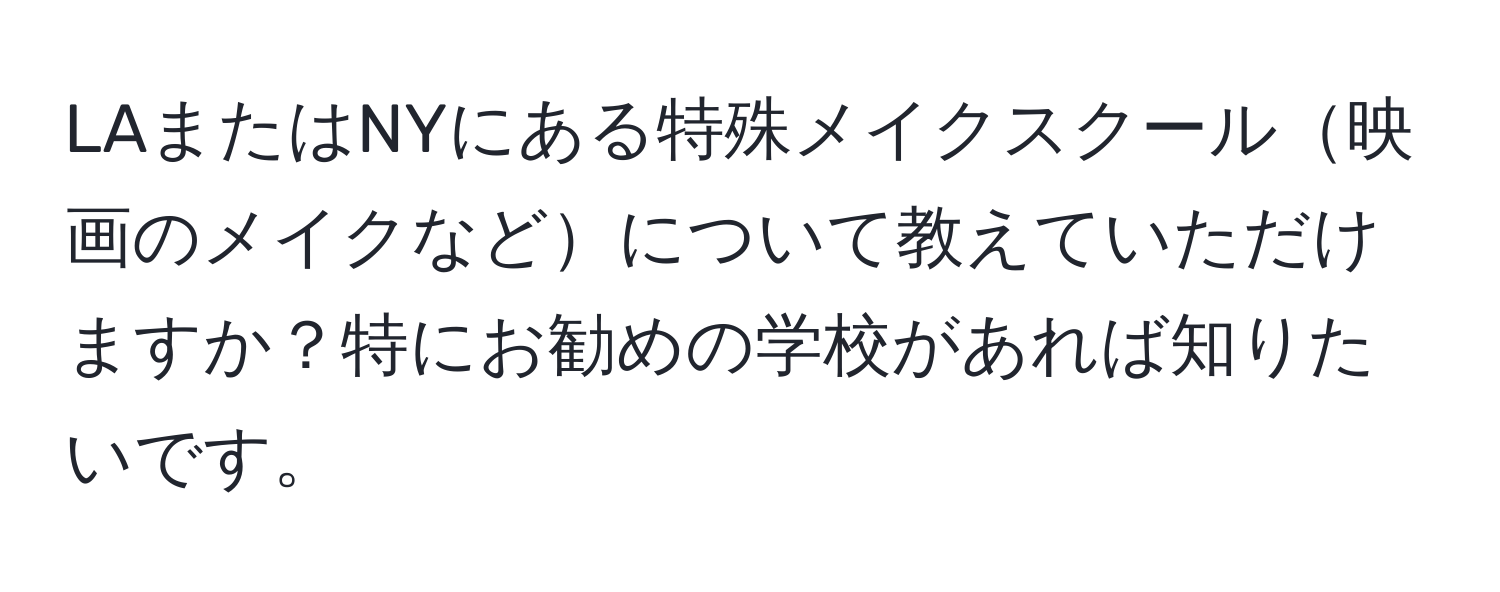 LAまたはNYにある特殊メイクスクール映画のメイクなどについて教えていただけますか？特にお勧めの学校があれば知りたいです。