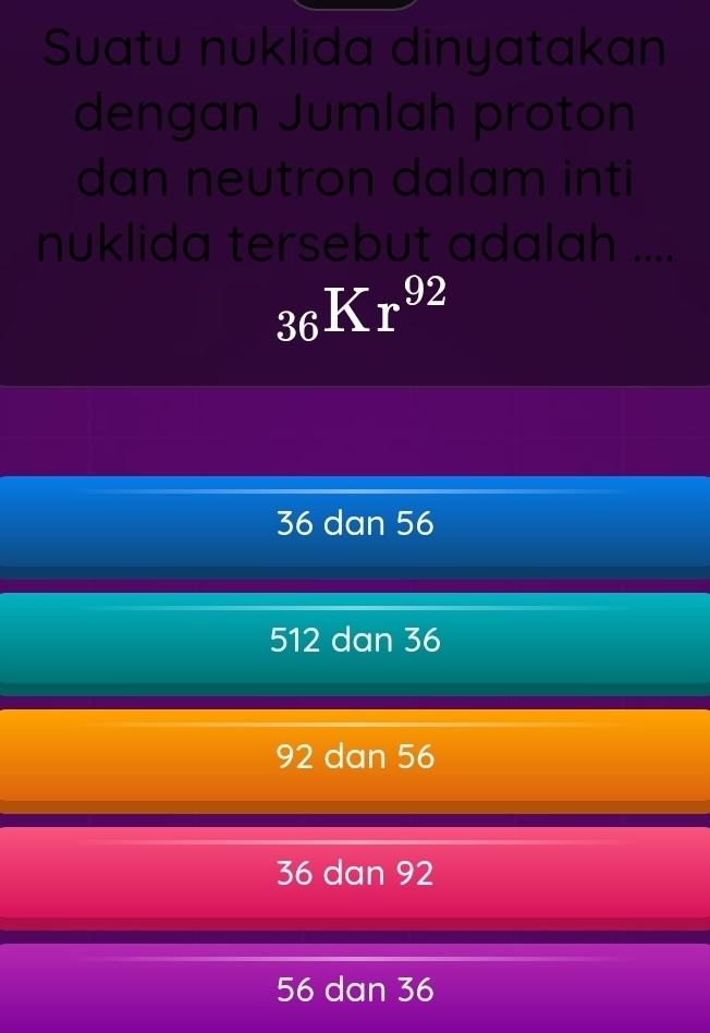 Suatu nuklida dinyatakan
dengan Jumlah proton
dan neutron dalam inti
nuklida tersebut adalah ....
_36Kr^(92)
36 dan 56
512 dan 36
92 dan 56
36 dan 92
56 dan 36