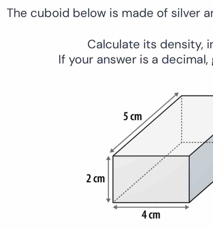 The cuboid below is made of silver ar 
Calculate its density, in 
If your answer is a decimal,