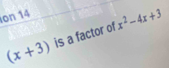 ion 14
(x+3) is a factor of x^2-4x+3