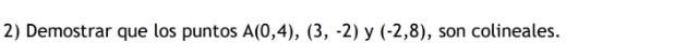 Demostrar que los puntos A(0,4), (3,-2) y (-2,8) , son colineales.