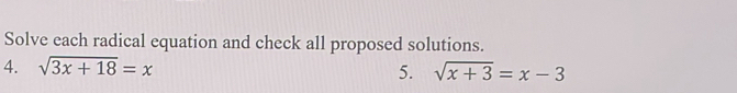 Solve each radical equation and check all proposed solutions. 
4. sqrt(3x+18)=x
5. sqrt(x+3)=x-3