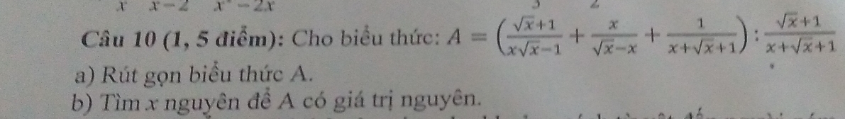 x-2 x^2-2x
Câu 10 (1, 5 điểm): Cho biểu thức: A=( (sqrt(x)+1)/xsqrt(x)-1 + x/sqrt(x)-x + 1/x+sqrt(x)+1 ): (sqrt(x)+1)/x+sqrt(x)+1 
a) Rút gọn biểu thức A.
b) Tìm x nguyên đề A có giá trị nguyên.