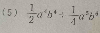 ( 5 )  1/2 a^4b^4/  1/4 a^5b^6