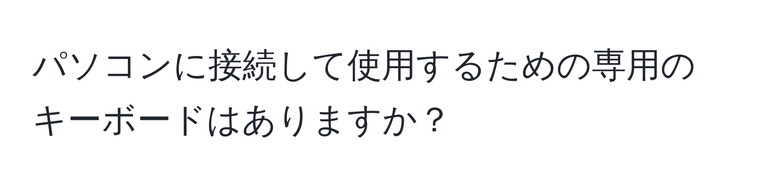 パソコンに接続して使用するための専用のキーボードはありますか？