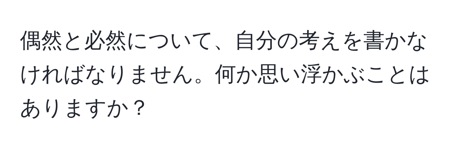 偶然と必然について、自分の考えを書かなければなりません。何か思い浮かぶことはありますか？