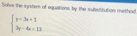 Solve the system of equations by the substitution method
beginarrayl y=3x+1 3y-4x=13endarray.