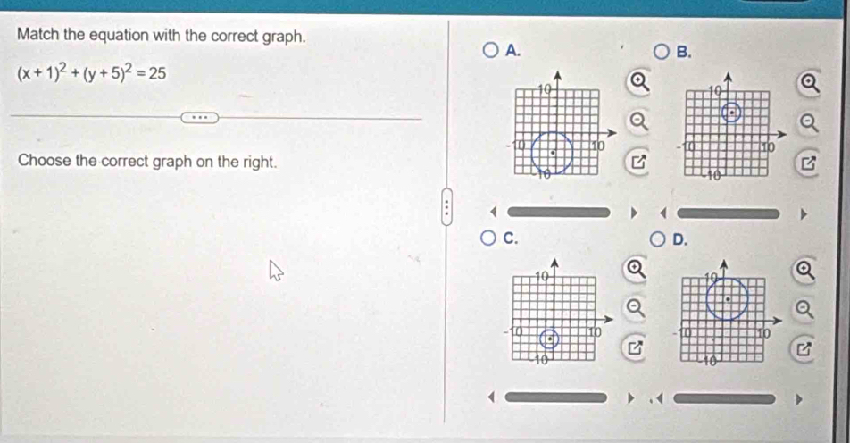 Match the equation with the correct graph. 
A. 
B.
(x+1)^2+(y+5)^2=25
10
-1 10
Choose the correct graph on the right. 
C. 
D.
10
10
(