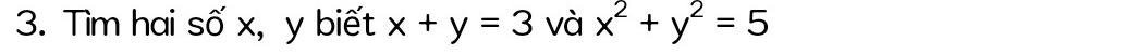 Tìm hai số x, y biết x+y=3 và x^2+y^2=5