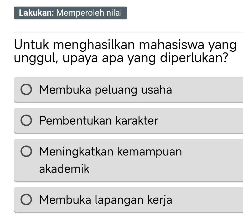 Lakukan: Memperoleh nilai
Untuk menghasilkan mahasiswa yang
unggul, upaya apa yang diperlukan?
Membuka peluang usaha
Pembentukan karakter
Meningkatkan kemampuan
akademik
Membuka lapangan kerja