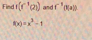 Find f(f^(-1)(2)) and f^(-1)(f(a)).
f(x)=x^3-1