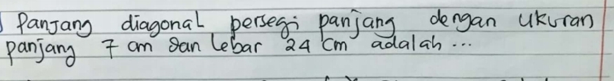 Panjang diagonal persegi panjang dergan UKuran 
panjang T am san lebar 24 cm adalah. . .