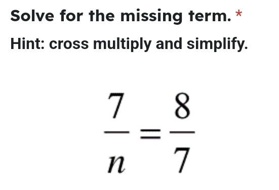 Solve for the missing term. * 
Hint: cross multiply and simplify.
 7/n = 8/7 