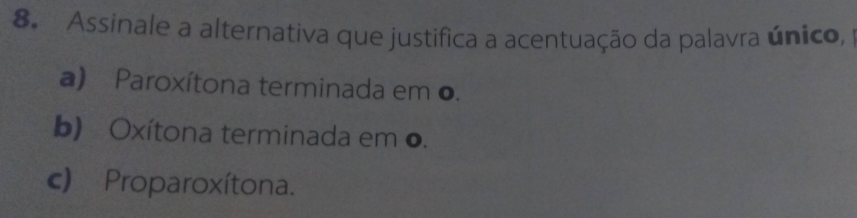 Assinale a alternativa que justifica a acentuação da palavra único, 1
a) Paroxítona terminada em o.
b) Oxítona terminada em o.
c) Proparoxítona.