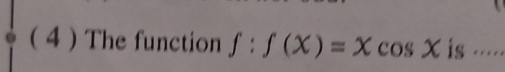 ( 4  The function f:f(x)=xcos x is ....