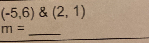 (-5,6) & (2,1)
_
m=