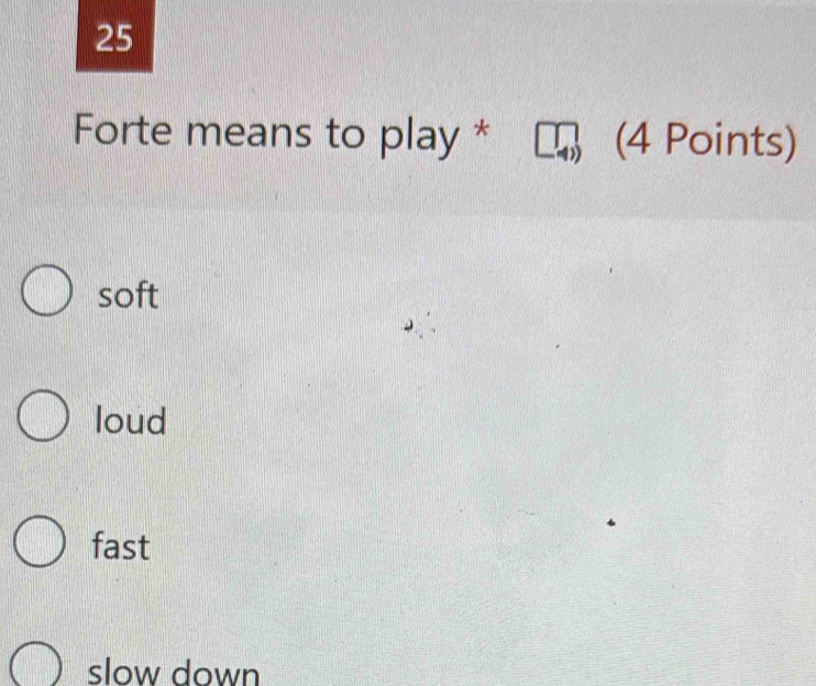 Forte means to play * (4 Points)
soft
loud
fast
slow down