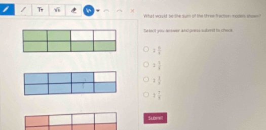 Tr sqrt(± ) in
What would be the surn of the three fracton models shown?
Select you arwer and press submet to check
2 6/8 
2 5/8 
2 2/8 
2 7/8 
Submit