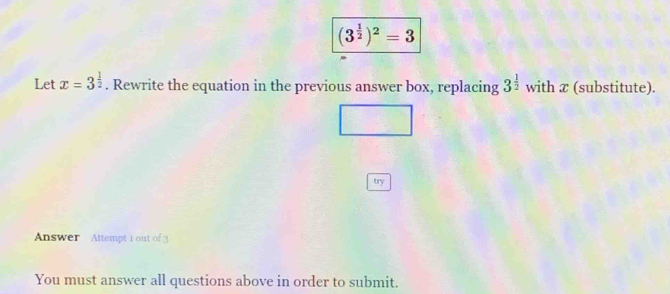 (3^(frac 1)2)^2=3
Let x=3^(frac 1)2. Rewrite the equation in the previous answer box, replacing 3^(frac 1)2 with æ (substitute). 
try 
Answer Attempt 1 out of 3 
You must answer all questions above in order to submit.