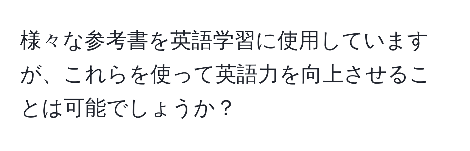 様々な参考書を英語学習に使用していますが、これらを使って英語力を向上させることは可能でしょうか？