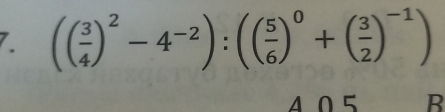 (( 3/4 )^2-4^(-2)):(( 5/6 )^0+( 3/2 )^-1)
405 B