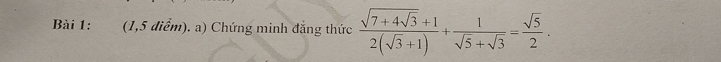 (1,5 điểm). a) Chứng minh đẳng thức frac sqrt(7+4sqrt 3)+12(sqrt(3)+1)+ 1/sqrt(5)+sqrt(3) = sqrt(5)/2 .