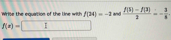 Write the equation of the line with f(24)=-2 and  (f(5)-f(3))/2 =- 3/8 .
f(x)=