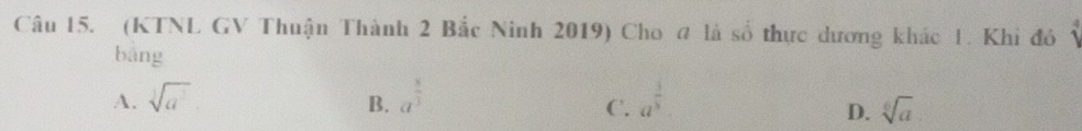 (KTNL GV Thuận Thành 2 Bắc Ninh 2019) Cho đ là số thực dương khác 1. Khi đó Ý
bāng
A. sqrt[3](a^3) a^(frac 8)3 a^(frac 1)3
B.
C.
D. sqrt[6](a)