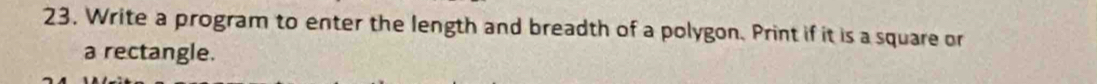 Write a program to enter the length and breadth of a polygon. Print if it is a square or 
a rectangle.