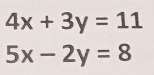 4x+3y=11
5x-2y=8