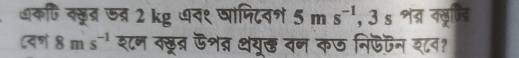 ्कि क्सूद्र ७त्र 2 kg ७व९ षांपिटनश 5ms^(-1), 3s शद्र नसूतिति 
८वण 8 n s^(-1) शन वसूद ऊशब्र थयु् वन कछ निफन श८व?