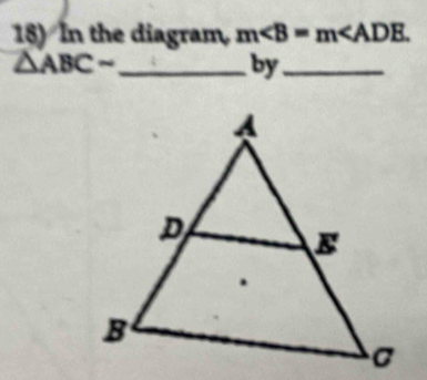 In the diagram m∠ B=m∠ ADE.
△ ABC- _ 
by_