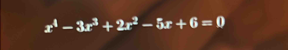 x^4-3x^3+2x^2-5x+6=0