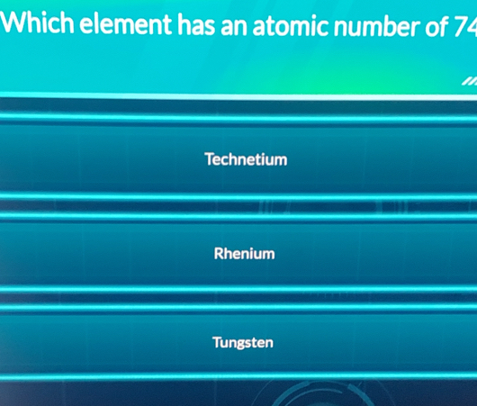 Which element has an atomic number of 74
Technetium
Rhenium
Tungsten