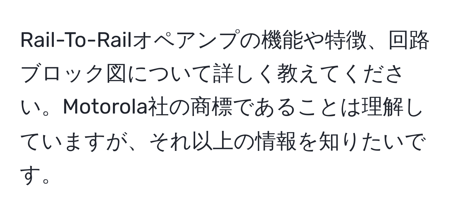 Rail-To-Railオペアンプの機能や特徴、回路ブロック図について詳しく教えてください。Motorola社の商標であることは理解していますが、それ以上の情報を知りたいです。