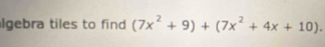 lgebra tiles to find (7x^2+9)+(7x^2+4x+10).