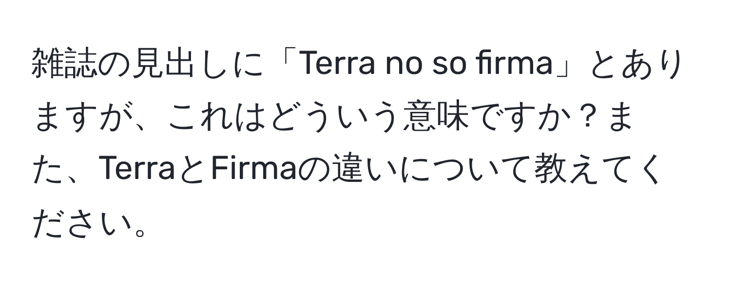 雑誌の見出しに「Terra no so firma」とありますが、これはどういう意味ですか？また、TerraとFirmaの違いについて教えてください。