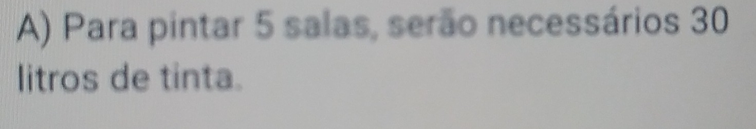 Para pintar 5 salas, serão necessários 30
litros de tinta.