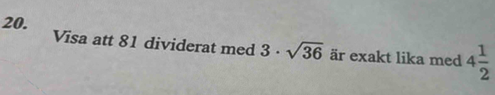 Visa att 81 dividerat med 3· sqrt(36) är exakt lika med 4 1/2 